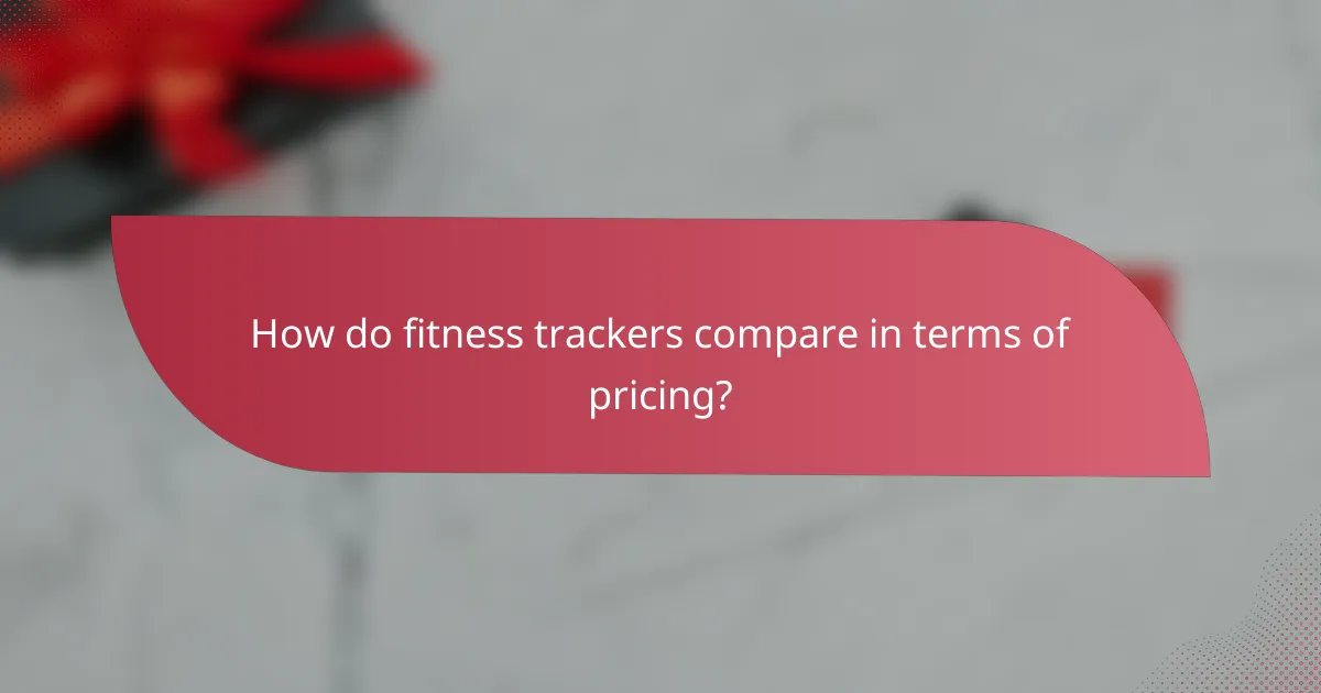 How do fitness trackers compare in terms of pricing?