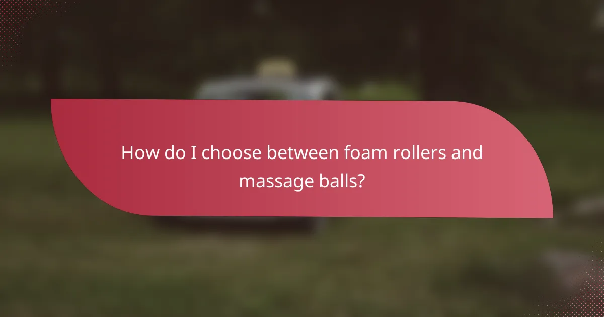 How do I choose between foam rollers and massage balls?