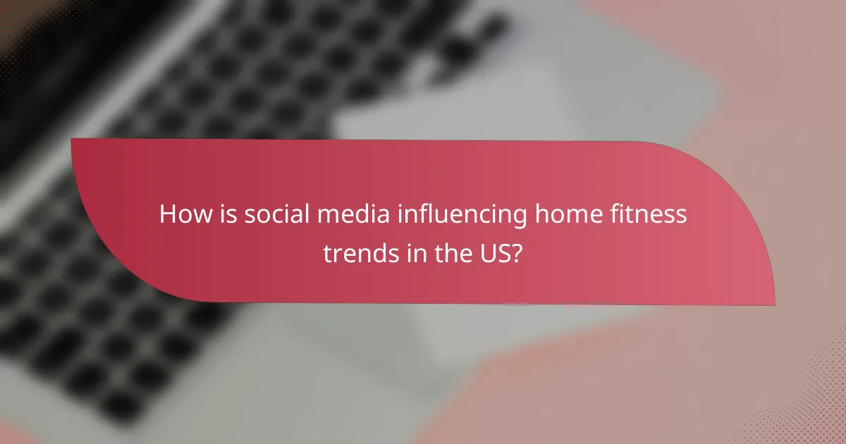 How is social media influencing home fitness trends in the US?