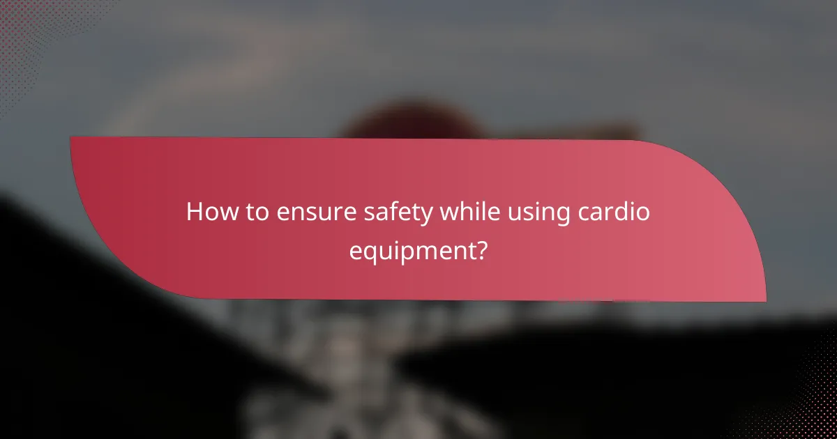 How to ensure safety while using cardio equipment?