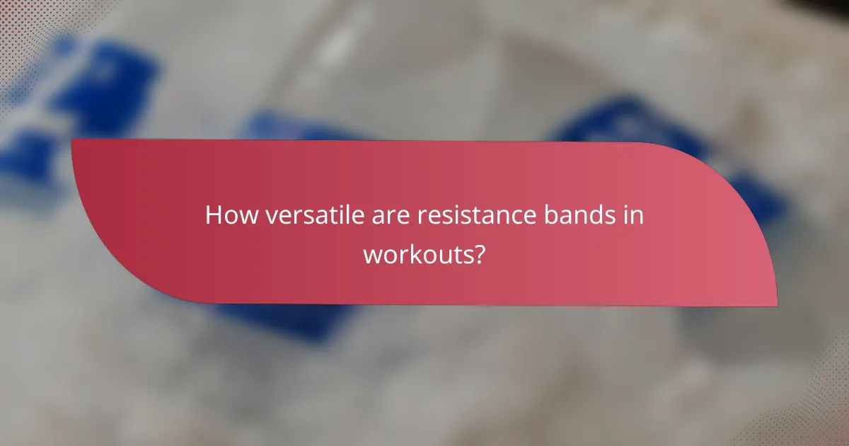 How versatile are resistance bands in workouts?