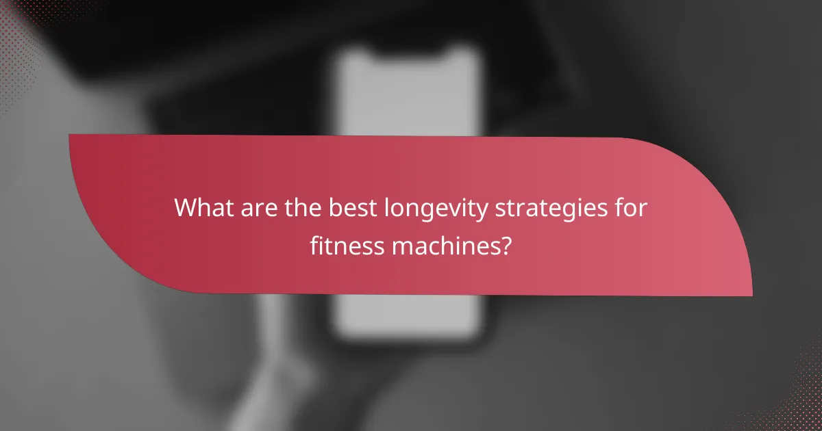 What are the best longevity strategies for fitness machines?