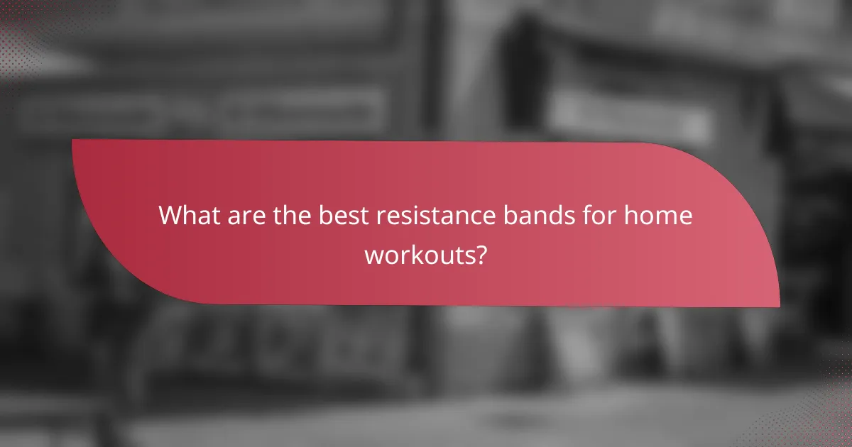 What are the best resistance bands for home workouts?