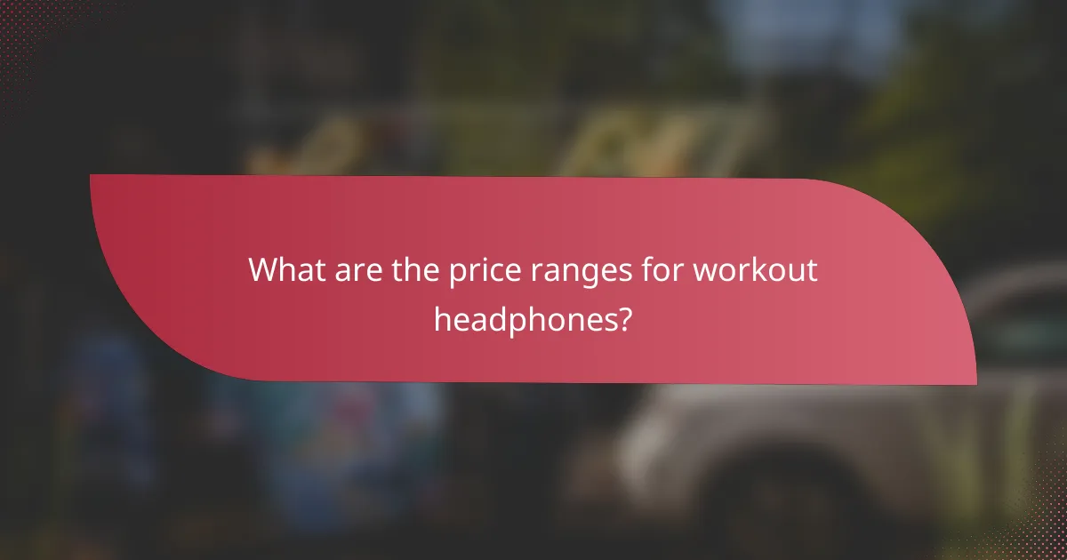 What are the price ranges for workout headphones?