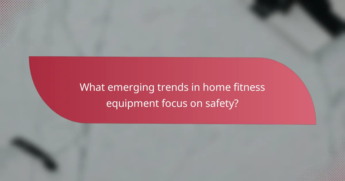 What emerging trends in home fitness equipment focus on safety?
