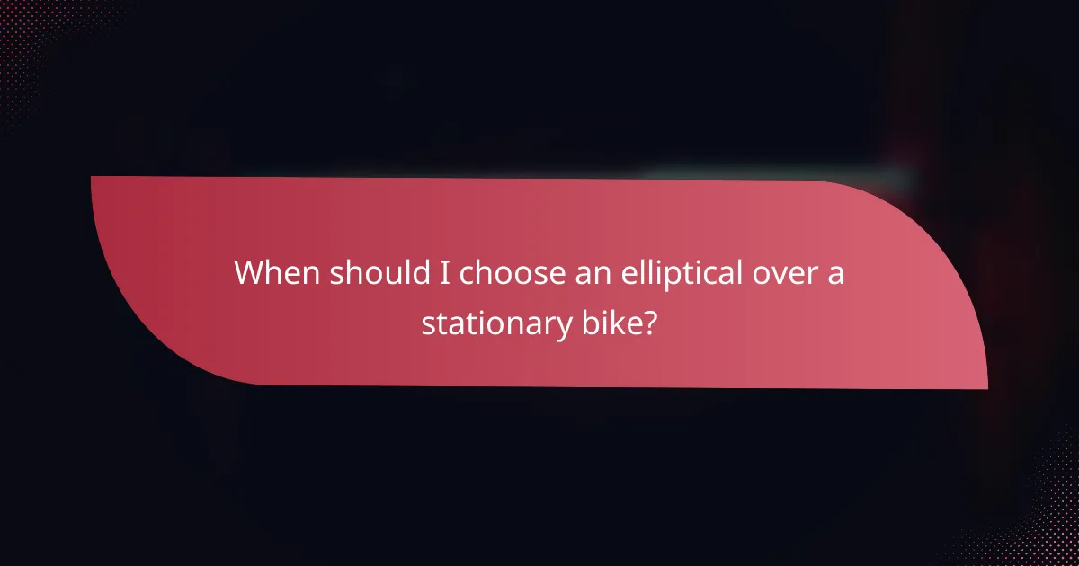 When should I choose an elliptical over a stationary bike?