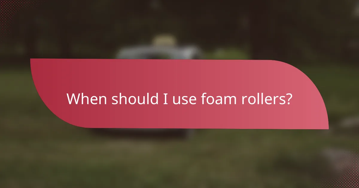 When should I use foam rollers?