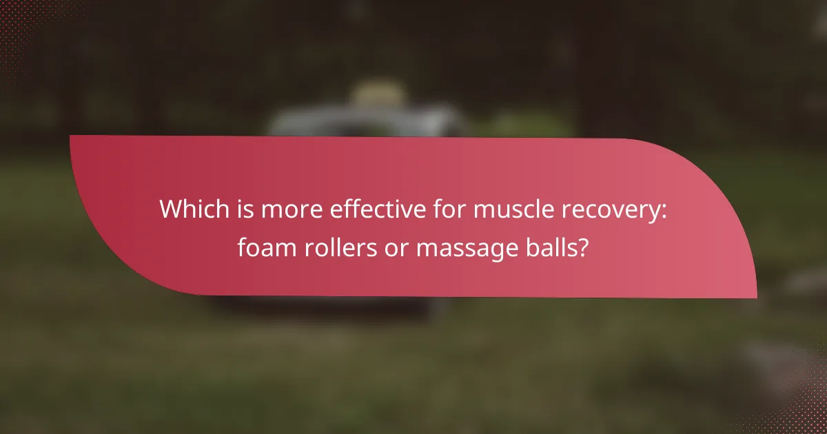 Which is more effective for muscle recovery: foam rollers or massage balls?